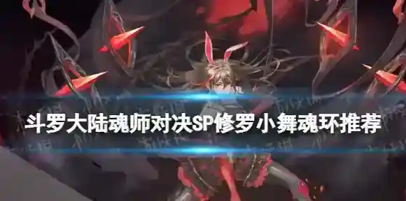 斗罗大陆魂师对决SP修罗小舞魂环推荐 SP小舞魂环怎么搭配