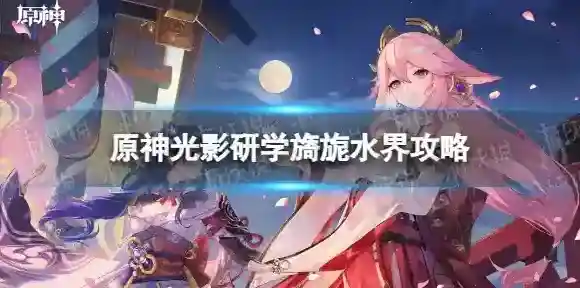 原神光影研学旖旎水界怎么样-原神光影研学旖旎水界攻略