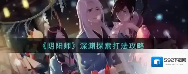 阴阳师深渊探索怎么玩？阴阳师深渊探索打法详解
