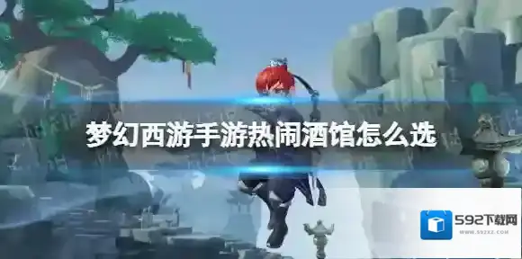 梦幻西游手游热闹酒馆怎么选 梦幻西游手游梦长安热闹酒馆事件攻略