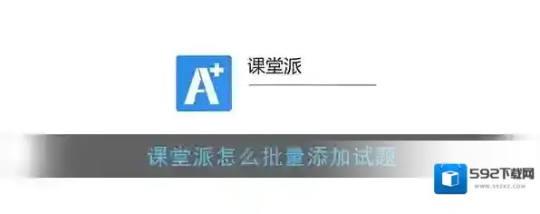 《课堂派》批量添加试题教程