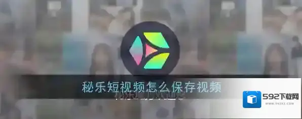 《秘乐短视频》下载保存视频教程