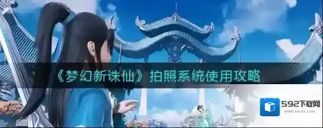 梦幻新诛仙拍照系统怎么玩？梦幻新诛仙拍照系统使用方法